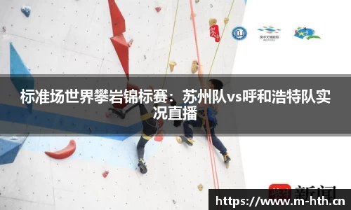 标准场世界攀岩锦标赛：苏州队vs呼和浩特队实况直播