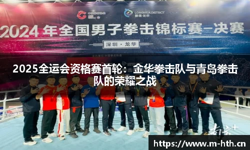 2025全运会资格赛首轮：金华拳击队与青岛拳击队的荣耀之战